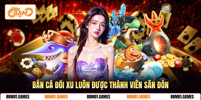Bắn cá đổi xu luôn được thành viên săn đón