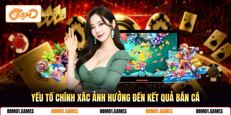 Yếu tố chính xác ảnh hưởng đến kết quả bắn cá